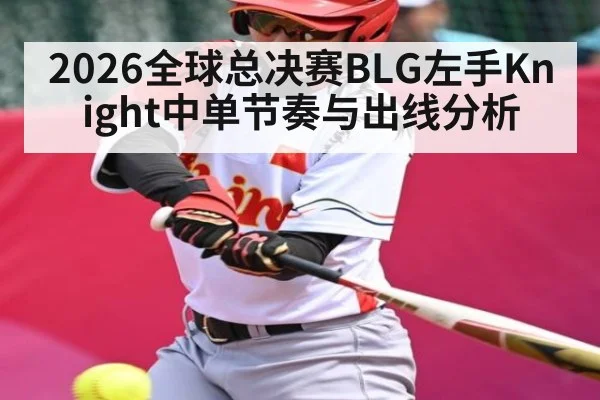 2026全球总决赛BLG左手Knight中单节奏与出线分析